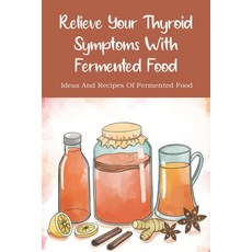 (英文圖書) Relieve Your Thyroid Symptoms With Fermented Food: Ideas And Recipes Of Fermented Food: Ferme... 平裝版, Independently Published, 英文