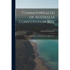 (英文圖書) Commonwealth of Australia Constitution Bill: Reprint of the Debates in Parliament the Offici... 平裝版, Legare Street Press, 英文
