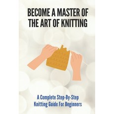 (英文圖書) Become A Master Of The Art Of Knitting: A Complete Step-By-Step Knitting Guide For Beginners:... 平裝版, Independently Published, 英文