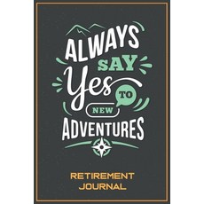 Always say Yes to New Adventures - Retirement Journal: Will help you plan and organize your daily ro... 平裝版, Independently Published, 英文