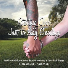 Starting Over Just to Say Goodbye: An Unconditional Love Story Involving a Terminal Illness 平裝版, Lulu Publishing Services, 英文