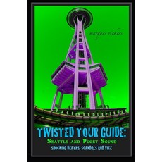 Twisted Tour Guide: Seattle and Puget Sound: Shocking Deaths Scandals and Vice 平裝版, Independently Published, 英文