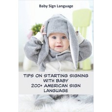 Baby Sign Language _ Tips On Starting Signing With Baby _ 200+ American Sign Language: Learn And Com... 平裝版, Independently Published, 英文