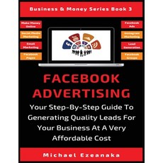 Facebook Advertising: Your Step-By-Step Guide To Generating Quality Leads For Your Business At A Ver... 平裝版, Millennium Publishing Ltd, 英文