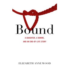 (英文圖書) Bound: A Daughter a Domme and an End-Of-Life Story 平裝版, She Writes Press, 英文