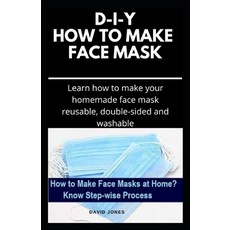 D-I-Y How to Make Face Mask: Easy Step By Step Guide on Making Your Own Face Mask And Stay Safe From... 平裝版, Independently Published, 英文