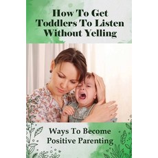 (英文圖書) How To Get Toddlers To Listen Without Yelling: Ways To Become Positive Parenting: Toddler Dis... 平裝版, Independently Published, 英文