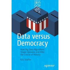 Data Versus Democracy: How Big Data Algorithms Shape Opinions and Alter the Course of History 平裝版, Apress, 英文