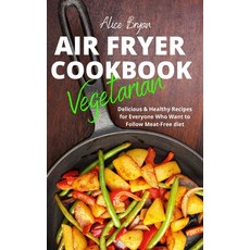 Vegetarian Airfryer Cookbook: Delicious & Healthy Recipes for Everyone Who Want to Follow Meat-Free ... 精裝版, Alice Bryan, 英文