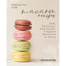 Perfectly Yum Macaron Recipes: Soft Delicious And Sweet-Fragrant Macarons to Enjoy 平裝版, Independently Published, 英文