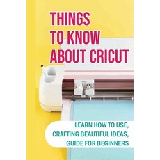 (英文圖書) Things To Know About Cricut: Learn How To Use Crafting Beautiful Ideas Guide For Beginners:... 平裝版, Independently Published, 英文