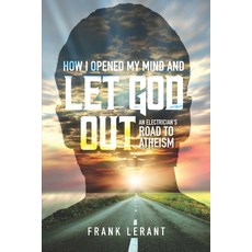 How I Opened My Mind and Let God Out: An Electrician's Road to Atheism 平裝版, Independently Published, 英文