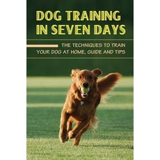 (英文圖書) Dog Training In Seven Days: The Techniques To Train Your Dog At Home Guide And Tips: Methods... 平裝版, Independently Published, 英文
