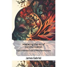 (英文圖書) Mastering the Art of Communication: A Comprehensive Guide to Effective Interactions 平裝版, Independently Published, 英文