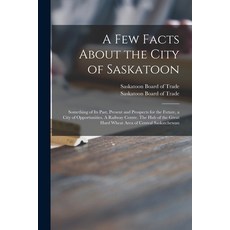 (英文圖書) A Few Facts About the City of Saskatoon: Something of Its Past Present and Prospects for the... 平裝版, Legare Street Press, 英文