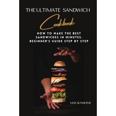 The Ultimate Sandwich Cookbook: How to make the best sandwiches in minutes. beginner's guide step by... 平裝版, Max Sunshine, 英文