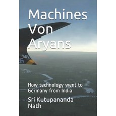 Machines Von Aryans: How technology went to Germany from India 平裝版, Independently Published, 英文