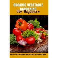 Organic Vegetable Gardening For Beginners: How To Plan Design And Maintain Your Garden: Types Of Ga... 平裝版, Independently Published, 英文