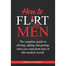 How To Flirt With Men: The complete guide to flirting dating and getting what you want from men in ... 平裝版, Independently Published, 英文