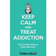 Keep Calm and Treat Addiction: Your 12-Step Guide to Client Recovery 平裝版, Tania Kelly, 英文