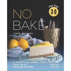 The Top 30 No Bake Cake Recipes: A Variety of Cakes That Don't Require Baking 平裝版, Independently Published, 英文