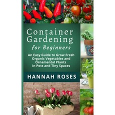 CONTAINER GARDENING for Beginners: An Easy Guide to Grow Fresh Organic Vegetables and Ornamental Pla... 精裝版, Cloe Ltd, 英文