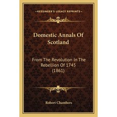 Domestic Annals Of Scotland: From The Revolution In The Rebellion Of 1745 (1861) 平裝版, Kessinger Publishing, 英文