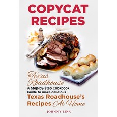 Copycat Recipes: Texas Roadhouse. A Step-by-Step Cookbook Guide to make delicious Texas Roadhouse's ... 平裝版, Independently Published, 英語
