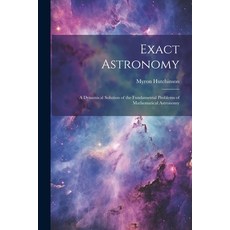 (英文圖書) Exact Astronomy: A Dynamical Solution of the Fundamental Problems of Mathematical Astronomy 平裝版, Legare Street Press, 英文