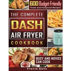 The Complete DASH Air Fryer Cookbook: 600 Budget-Friendly Fresh and Foolproof Recipes that Busy and... 精裝版, Yvette Sisto, 英文