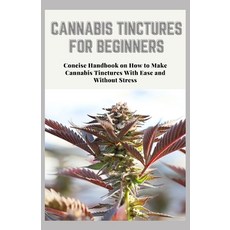 Cannabis Tinctures for Beginners: Concise Handbook on How to Make Cannabis Tinctures With Ease and W... 平裝版, Independently Published, 英文
