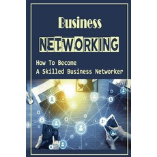 (英文圖書) Business Networking: How To Become A Skilled Business Networker: How To Grow Professional Net... 平裝版, Independently Published, 英文