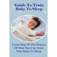(英文圖書) Guide To Train Baby To Sleep: Every Step Of The Process Of How You Can Train Your Baby To Sleep 平裝版, Independently Published, 英文