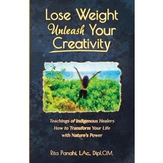 Lose Weight Unleash Your Creativity: Teachings of Indigenous Healers How to Transform Your Life with... 平裝版, Rita Panahi, 英文