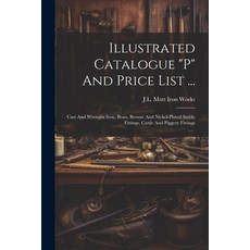 (英文圖書) Illustrated Catalogue "p" And Price List ...: Cast And Wrought Iron Brass Bronze And Nickel... 平裝版, Legare Street Press, 英文