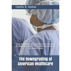 The Downgrading of American Healthcare: How Regulatory and Cultural Forces Continue to Negatively Im... 平裝版, Independently Published, 英語