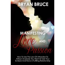 Manifesting Love And Passion: How To Use The Law Of Attraction To Attract Anybody You Want Or Get Yo... 平裝版, Independently Published, 英文