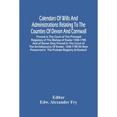 Calendars Of Wills And Administrations Relating To The Counties Of Devon And Cornwall Proved In The... 平裝版, Alpha Edition, 英文