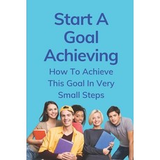 (英文圖書) Start A Goal Achieving: How To Achieve This Goal In Very Small Steps: Examples Of Action Step... 平裝版, Independently Published, 英文