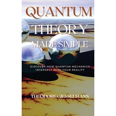 Quantum Theory Made Simple: Discover how Quantum Mechanics Intersect with Your Reality 精裝版, Theodore Giesselman, 英文