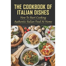 (英文圖書) The Cookbook Of Italian Dishes: How To Start Cooking Authentic Italian Food At Home: Guide To... 平裝版, Independently Published, English
