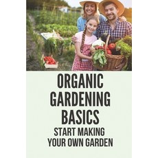 (英文圖書) Organic Gardening Basics: Start Making Your Own Garden: How To Start A Garden 平裝版, Independently Published, 英文
