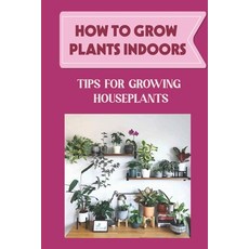 (英文圖書) How To Grow Plants Indoors: Tips For Growing Houseplants: How To Grow Indoor Plants From Cutt... 平裝版, Independently Published, 英文