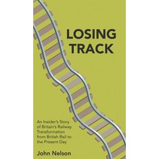 Losing Track: An Insider's Story of Britain's Railway Transformation from British Rail to the Presen... 精裝版, New Generation Publishing, 英文