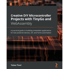 Creative DIY Microcontroller Projects with TinyGo and WebAssembly: A practical guide to building emb... 平裝版, Packt Publishing, 英文
