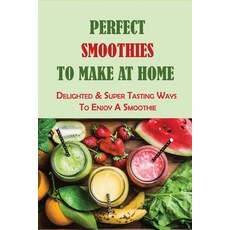 (英文圖書) Perfect Smoothies To Make At Home: Delighted & Super Tasting Ways To Enjoy A Smoothie: What V... 平裝版, Independently Published, 英文
