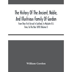 The History Of The Ancient Noble And Illustrious Family Of Gordon From Their First Arrival In Sco... 平裝版, Alpha Edition, 英文