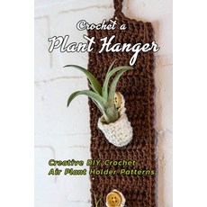 Crochet a Plant Hanger: Creative DIY Crochet Air Plant Holder Patterns: How to Crochet a Plant Hangi... 平裝版, Independently Published, 英文