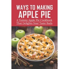 (英文圖書) Ways To Making Apple Pie: A Yummy Apple Pie Cookbook That Delights Your Taste Buds: Recipes F... 平裝版, Independently Published, 英文