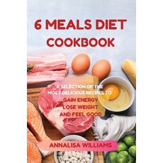 6 Meals Diet Cookbook: A Selection of the Most Delicious Recipes to Gain Energy Lose Weight and Fee... 平裝版, Annalisa Williams, 英文